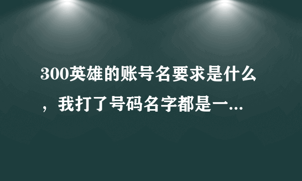 300英雄的账号名要求是什么，我打了号码名字都是一个感叹号