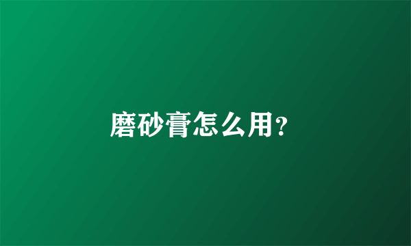 磨砂膏怎么用？