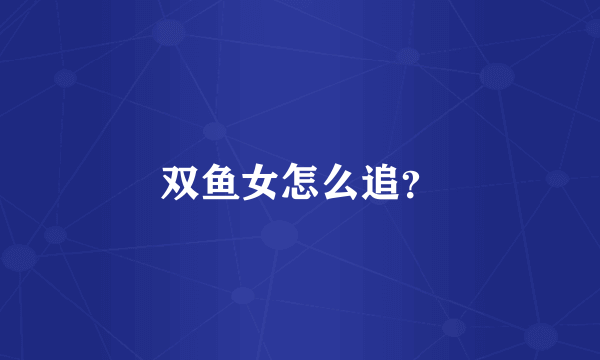 双鱼女怎么追？