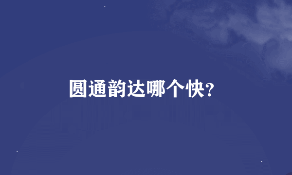 圆通韵达哪个快？