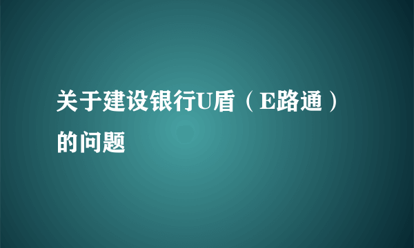 关于建设银行U盾（E路通）的问题
