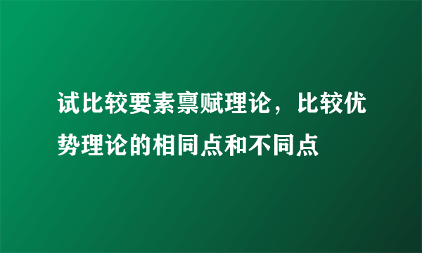 试比较要素禀赋理论，比较优势理论的相同点和不同点
