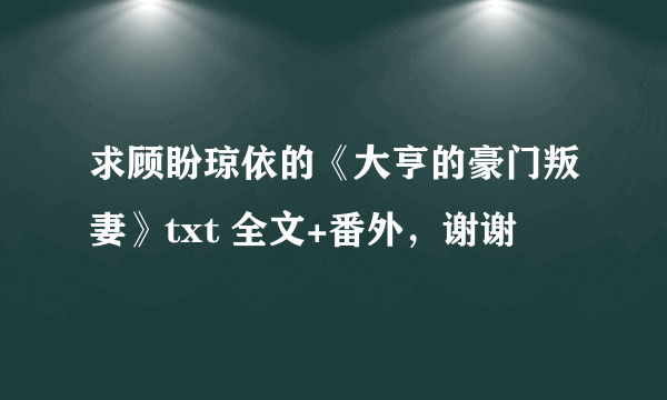 求顾盼琼依的《大亨的豪门叛妻》txt 全文+番外，谢谢