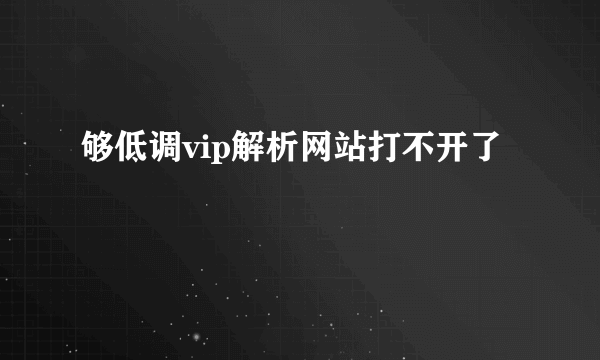 够低调vip解析网站打不开了
