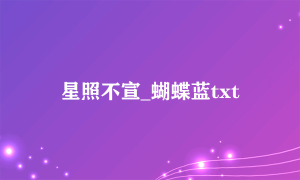 星照不宣_蝴蝶蓝txt
