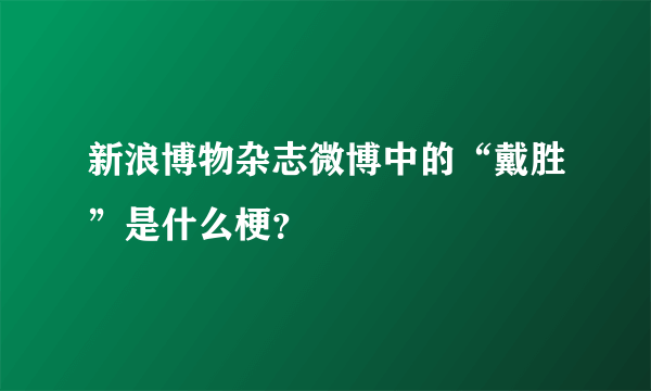 新浪博物杂志微博中的“戴胜”是什么梗？