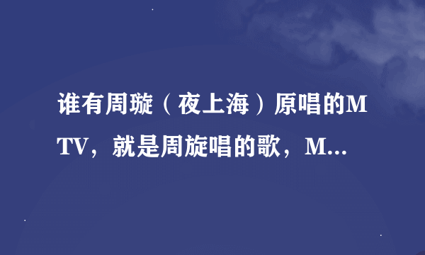 谁有周璇（夜上海）原唱的MTV，就是周旋唱的歌，MTV可以是电影片段