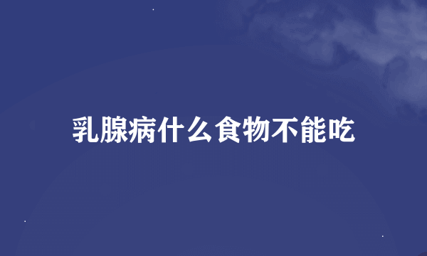 乳腺病什么食物不能吃