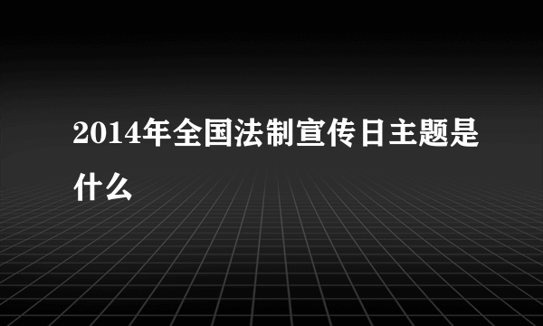 2014年全国法制宣传日主题是什么