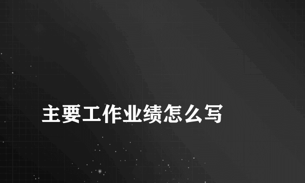 
主要工作业绩怎么写
