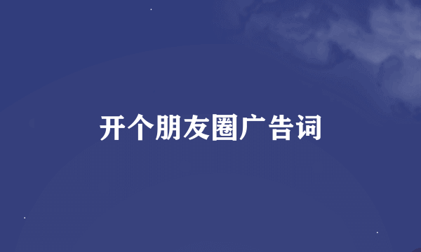 开个朋友圈广告词