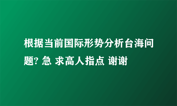 根据当前国际形势分析台海问题? 急 求高人指点 谢谢
