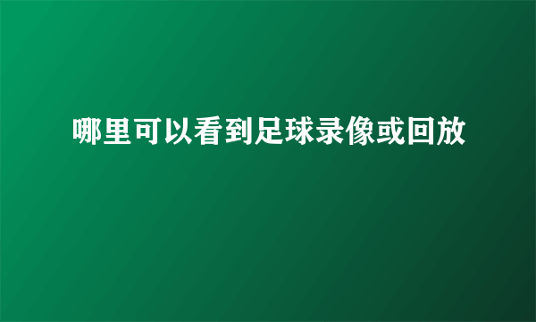 哪里可以看到足球录像或回放