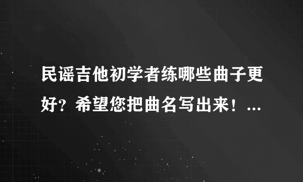 民谣吉他初学者练哪些曲子更好？希望您把曲名写出来！（乐曲也可以）