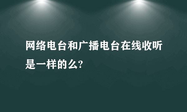 网络电台和广播电台在线收听是一样的么?