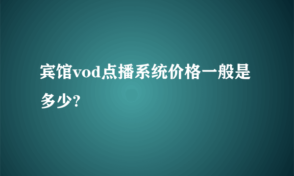 宾馆vod点播系统价格一般是多少?