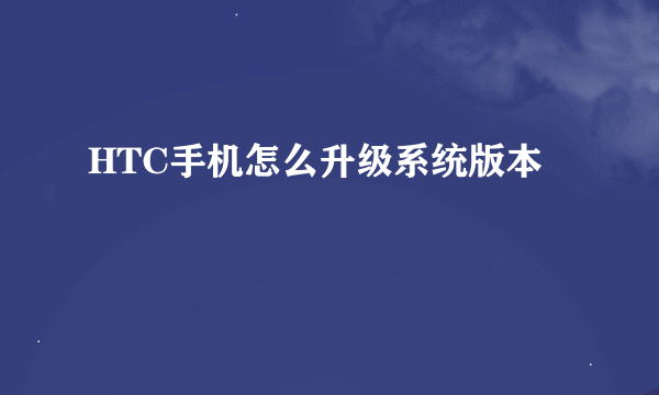 HTC手机怎么升级系统版本