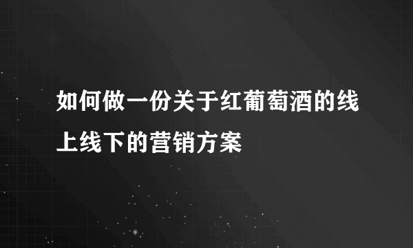 如何做一份关于红葡萄酒的线上线下的营销方案
