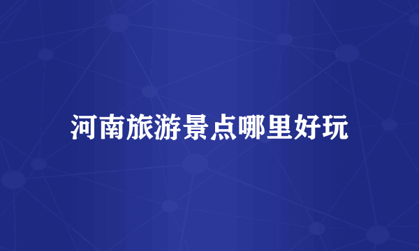 河南旅游景点哪里好玩