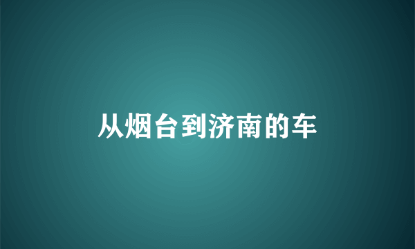 从烟台到济南的车