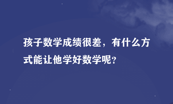 孩子数学成绩很差，有什么方式能让他学好数学呢？
