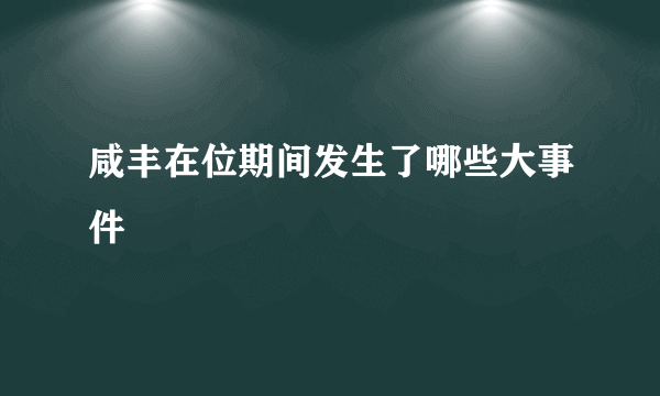 咸丰在位期间发生了哪些大事件