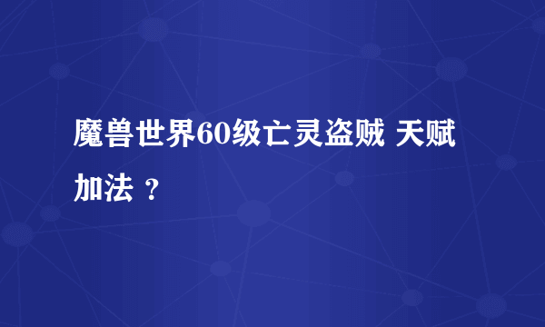 魔兽世界60级亡灵盗贼 天赋加法 ？