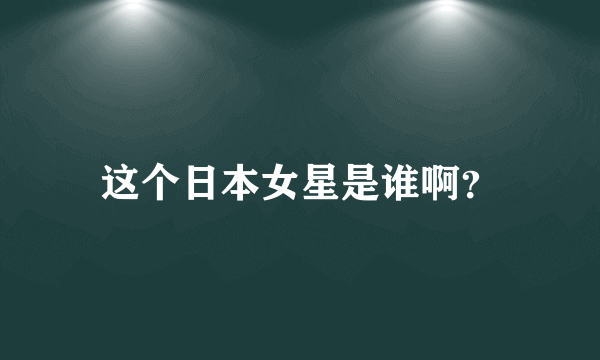 这个日本女星是谁啊？