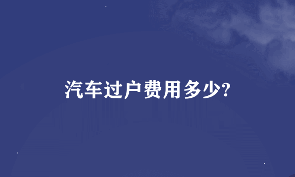 汽车过户费用多少?