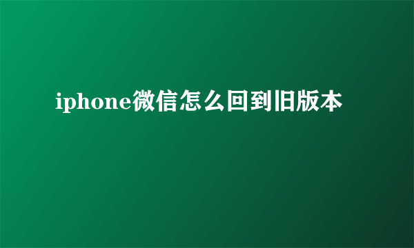 iphone微信怎么回到旧版本