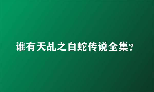 谁有天乩之白蛇传说全集？