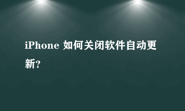 iPhone 如何关闭软件自动更新？
