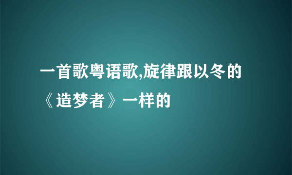 一首歌粤语歌,旋律跟以冬的《造梦者》一样的