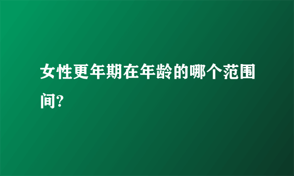 女性更年期在年龄的哪个范围间?