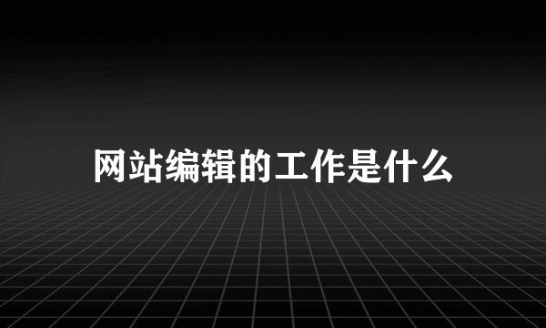 网站编辑的工作是什么