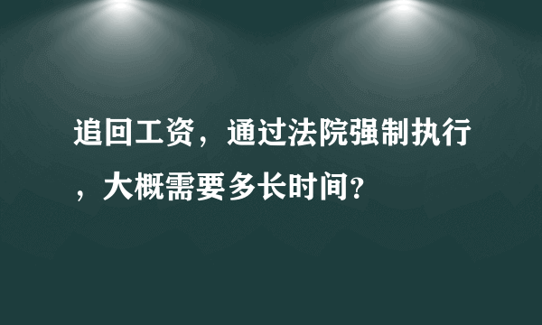 追回工资，通过法院强制执行，大概需要多长时间？