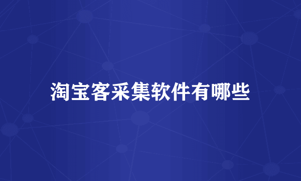 淘宝客采集软件有哪些