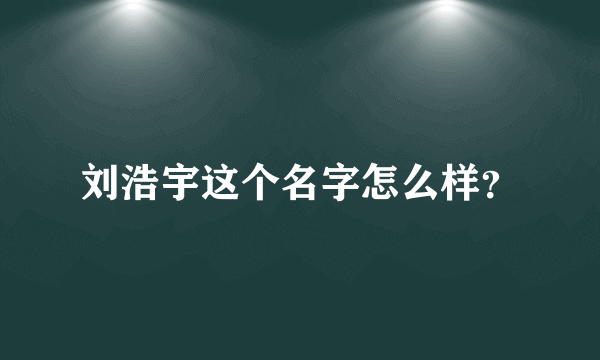 刘浩宇这个名字怎么样？