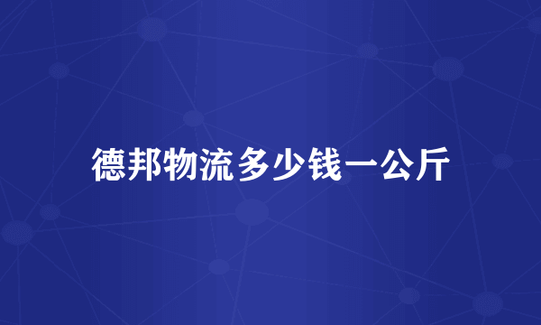 德邦物流多少钱一公斤