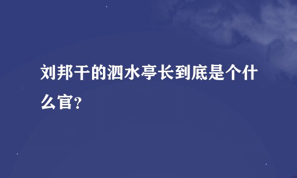 刘邦干的泗水亭长到底是个什么官？