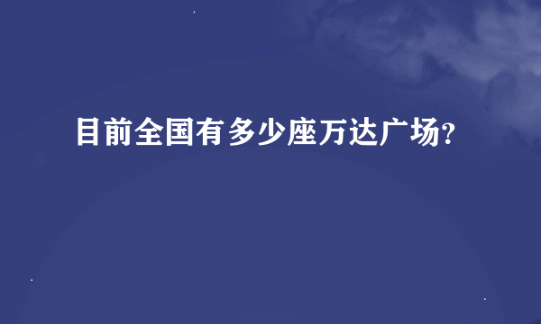 目前全国有多少座万达广场？
