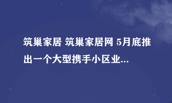 筑巢家居 筑巢家居网 5月底推出一个大型携手小区业主团购活动