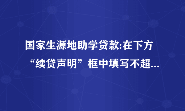 国家生源地助学贷款:在下方“续贷声明”框中填写不超过200字的对本学年学习、思想等情况的简要描述,
