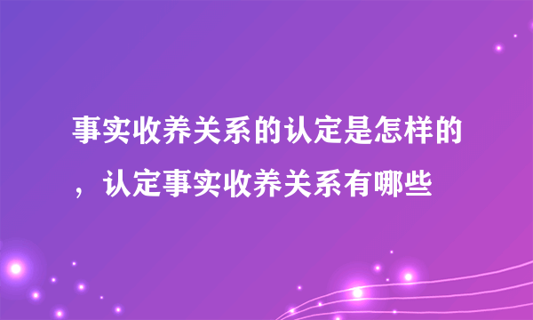 事实收养关系的认定是怎样的，认定事实收养关系有哪些