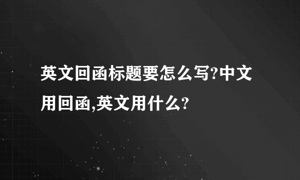 英文回函标题要怎么写?中文用回函,英文用什么?