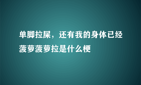 单脚拉屎，还有我的身体已经菠萝菠萝拉是什么梗