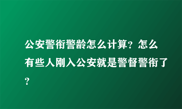 公安警衔警龄怎么计算？怎么有些人刚入公安就是警督警衔了？