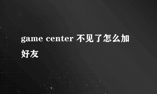 game center 不见了怎么加好友