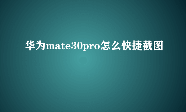 华为mate30pro怎么快捷截图