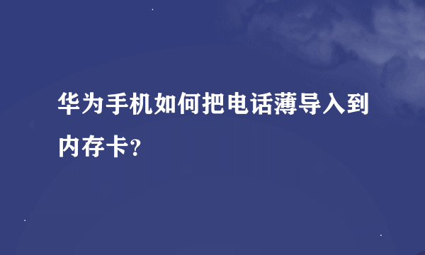 华为手机如何把电话薄导入到内存卡？